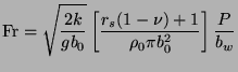 $\displaystyle \mathrm{Fr}=\sqrt{\frac{2k}{gb_{0}}}\left[ {\frac{r_{s}(1-\nu )+1}{\rho _{0}\pi b_{0}^{2}}}\right] {\frac{P}{b_{w}}}$