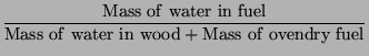 $\displaystyle {\frac{\mathrm{Mass~of~water~in~fuel}}{\mathrm{%%
Mass~of~water~in~wood+Mass~of~ovendry~fuel}}}$